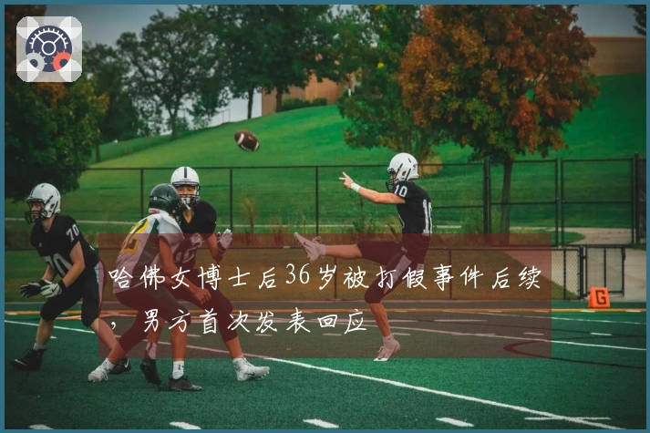 哈佛女博士后36岁被打假事件后续，男方首次发表回应