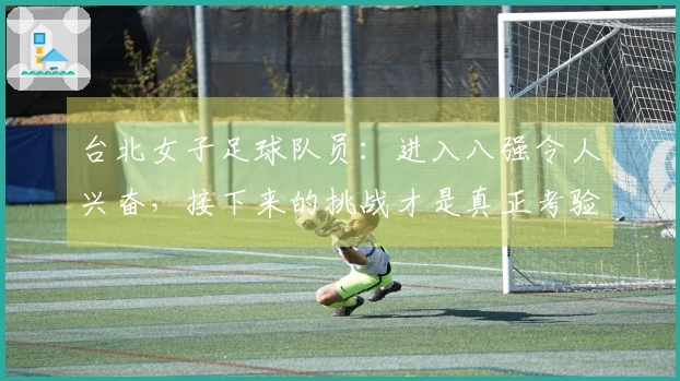 台北女子足球队员：进入八强令人兴奋，接下来的挑战才是真正考验