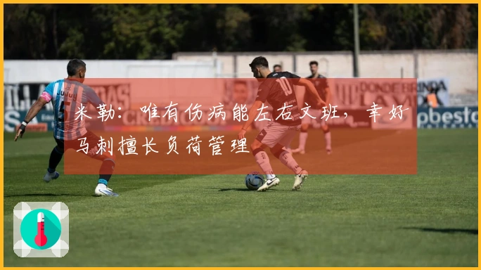 米勒：唯有伤病能左右文班，幸好马刺擅长负荷管理