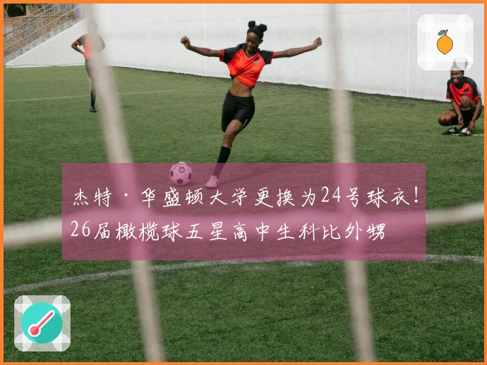 杰特·华盛顿大学更换为24号球衣！26届橄榄球五星高中生科比外甥