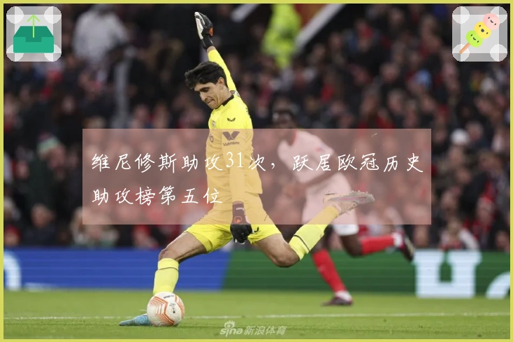 维尼修斯助攻31次，跃居欧冠历史助攻榜第五位