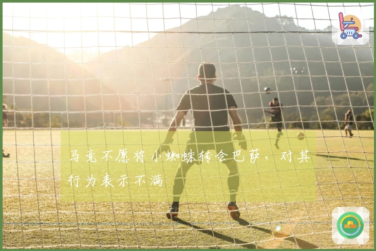 马竞不愿将小蜘蛛转会巴萨，对其行为表示不满