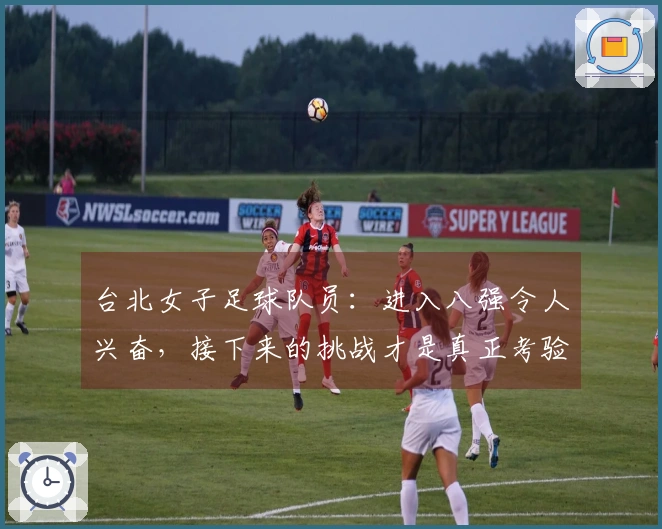 台北女子足球队员：进入八强令人兴奋，接下来的挑战才是真正考验