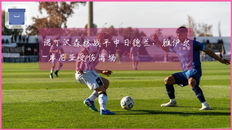 诺丁汉森林战平中日德兰，雅伊尔-库尼亚受伤离场