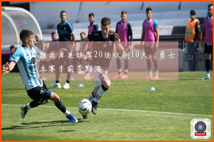 距离库里缺席20场仅剩10天，勇士本赛季前景黯淡